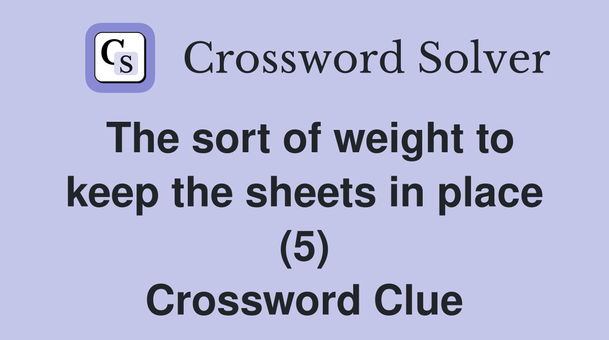 The sort of weight to keep the sheets in place (5) Crossword Clue