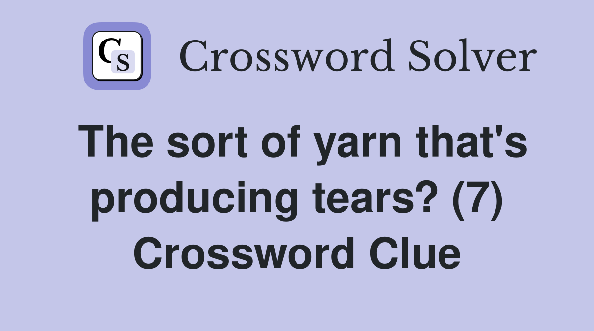 The sort of yarn that's producing tears? (7) Crossword Clue