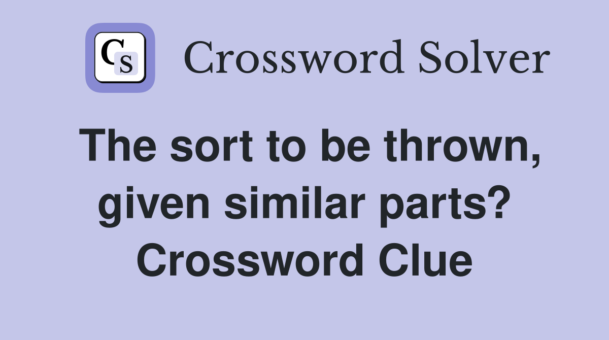 The sort to be thrown, given similar parts? Crossword Clue