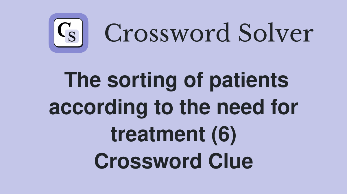 The sorting of patients according to the need for treatment (6) Crossword Clue