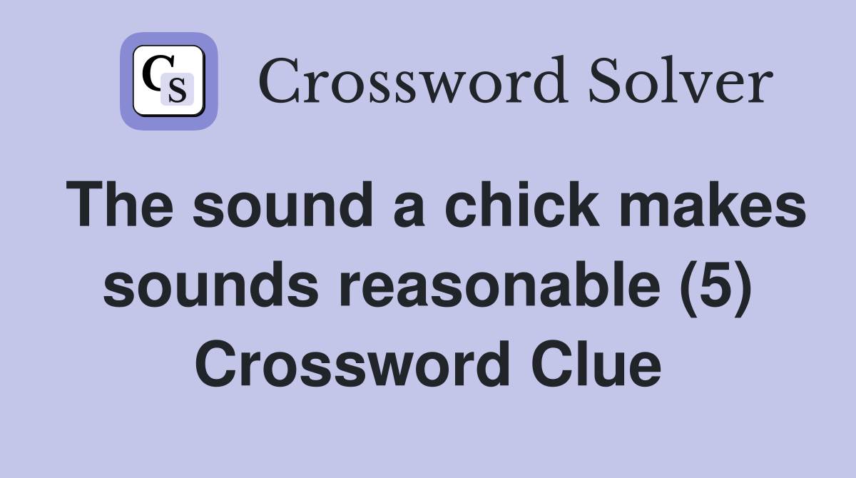 The sound a chick makes sounds reasonable (5) Crossword Clue