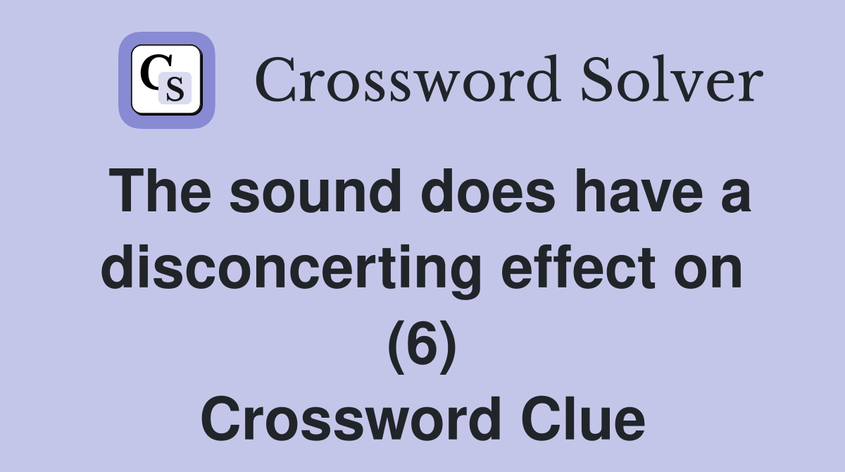 The sound does have a disconcerting effect on (6) Crossword Clue