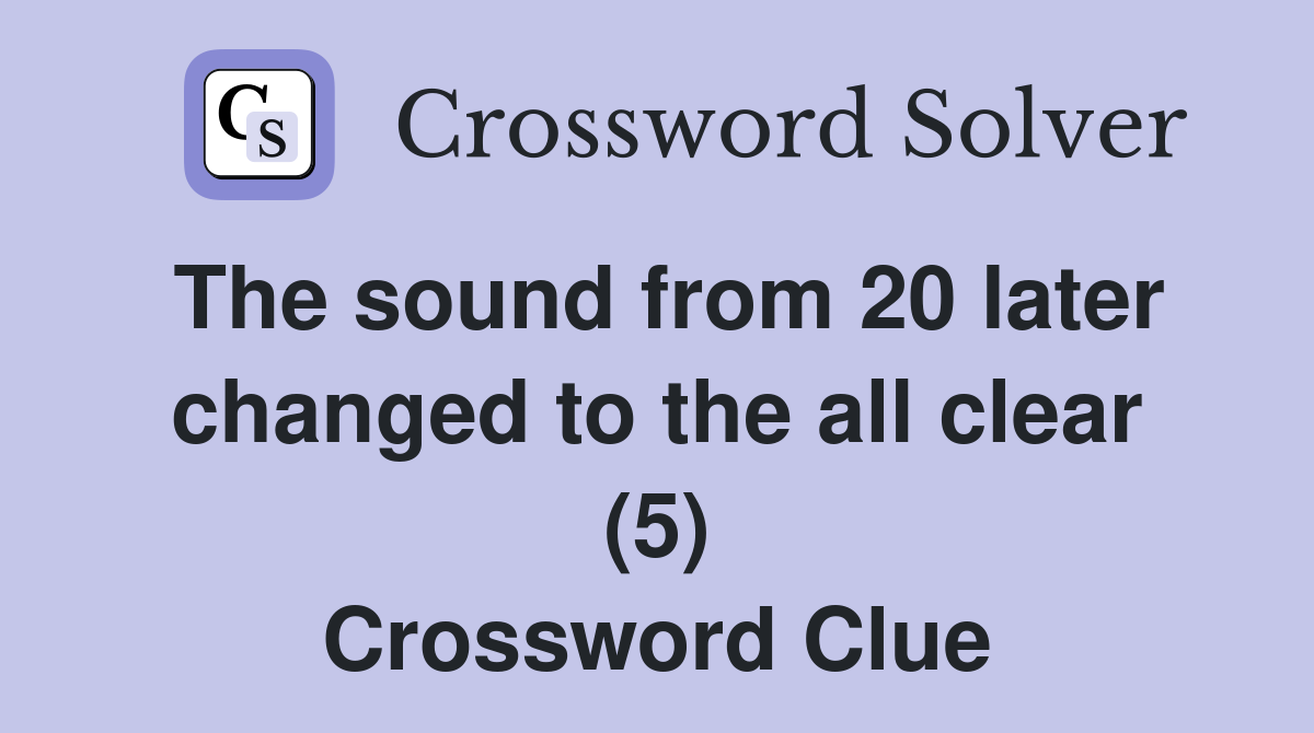 The sound from 20 later changed to the all clear (5) Crossword Clue