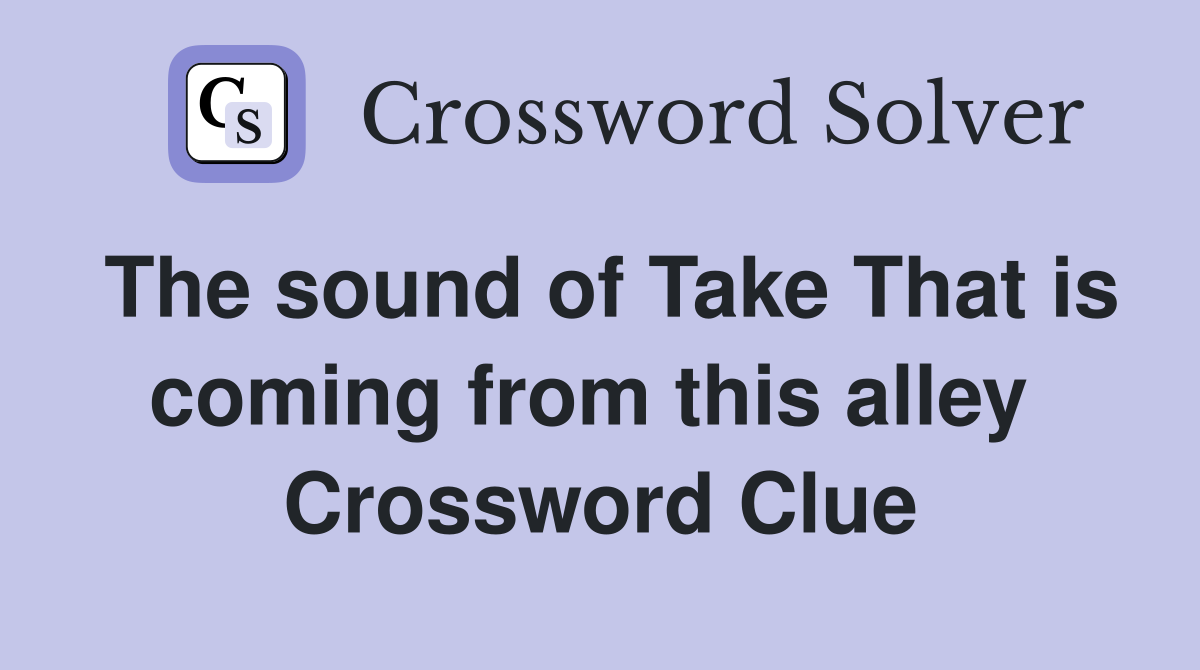 The sound of Take That is coming from this alley  Crossword Clue
