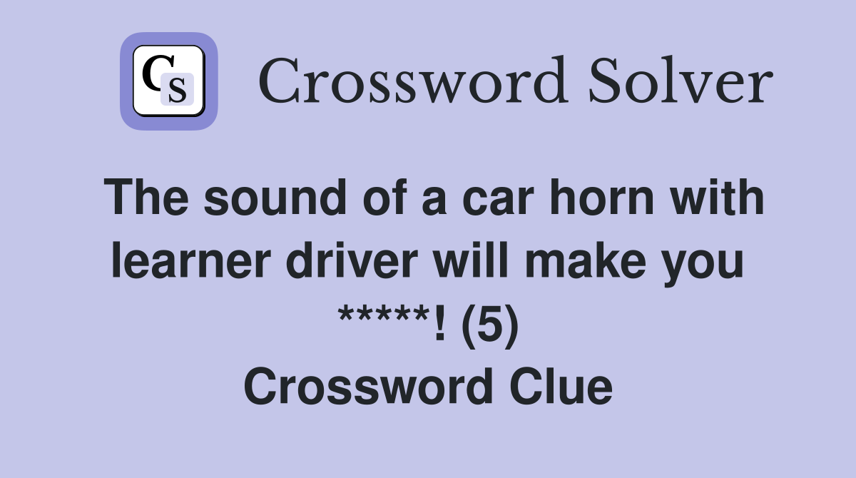 The sound of a car horn with learner driver will make you ***** (5