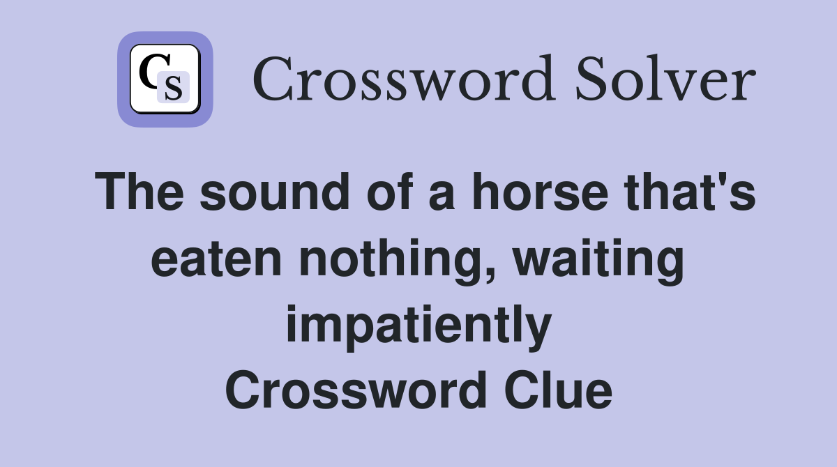 The sound of a horse that's eaten nothing, waiting impatiently Crossword Clue