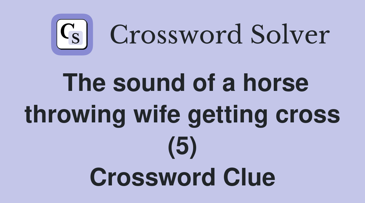 The sound of a horse throwing wife getting cross (5) Crossword Clue