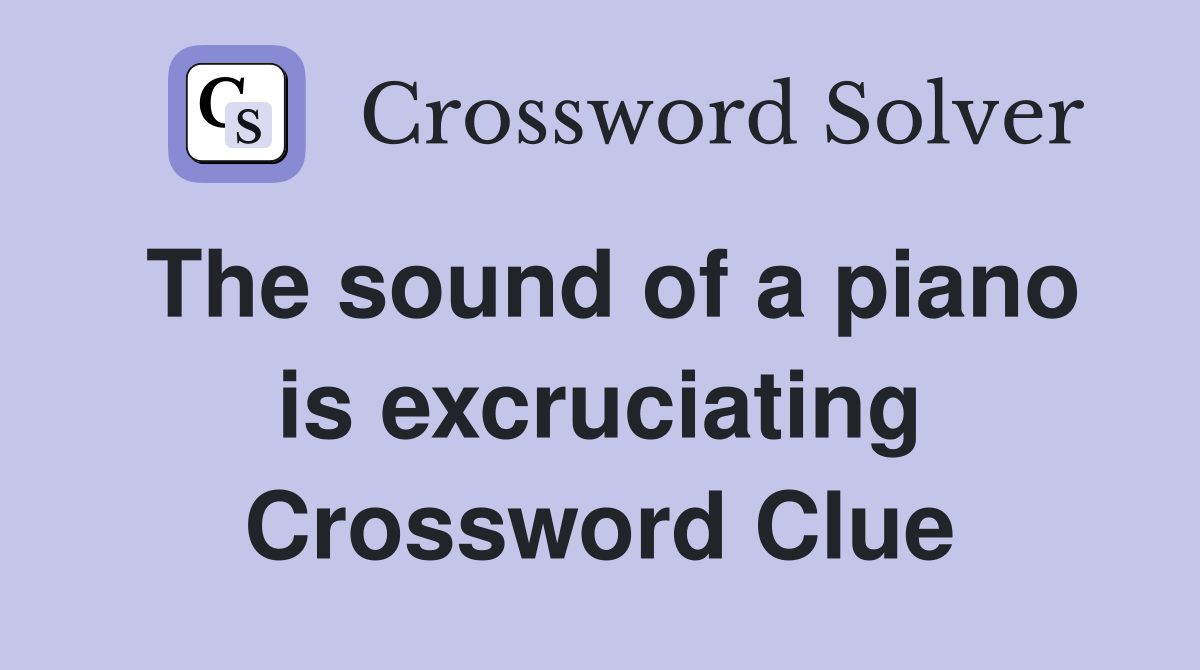 The sound of a piano is excruciating Crossword Clue
