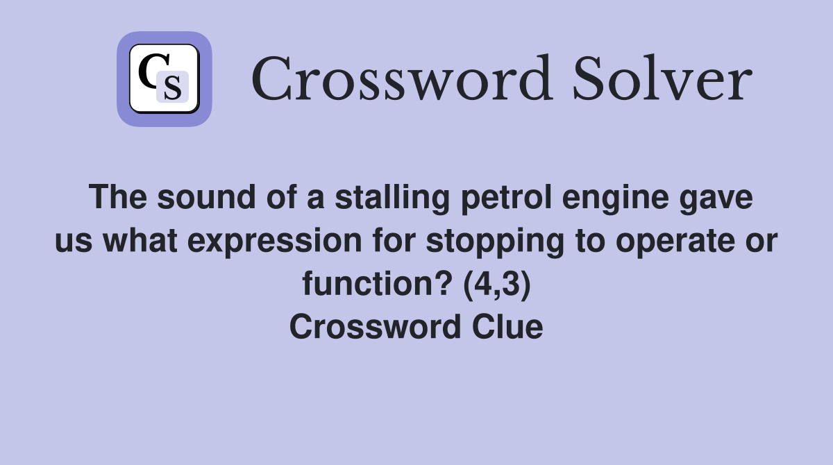 The sound of a stalling petrol engine gave us what expression for stopping to operate or function? (4,3) Crossword Clue