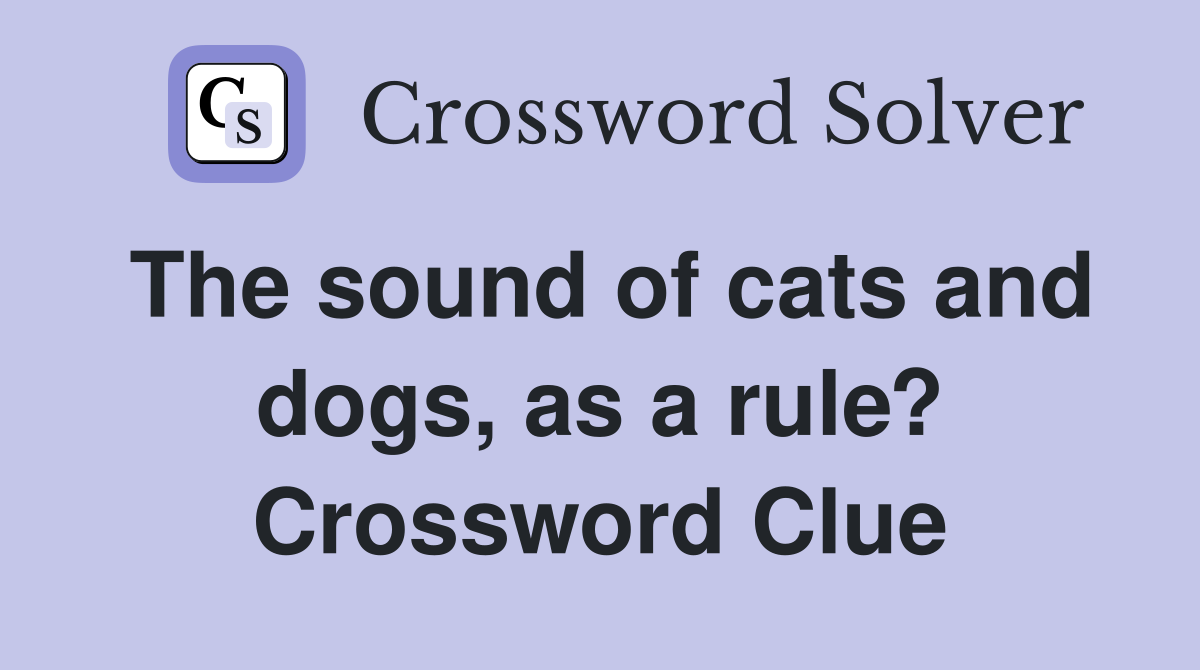 The sound of cats and dogs, as a rule? Crossword Clue