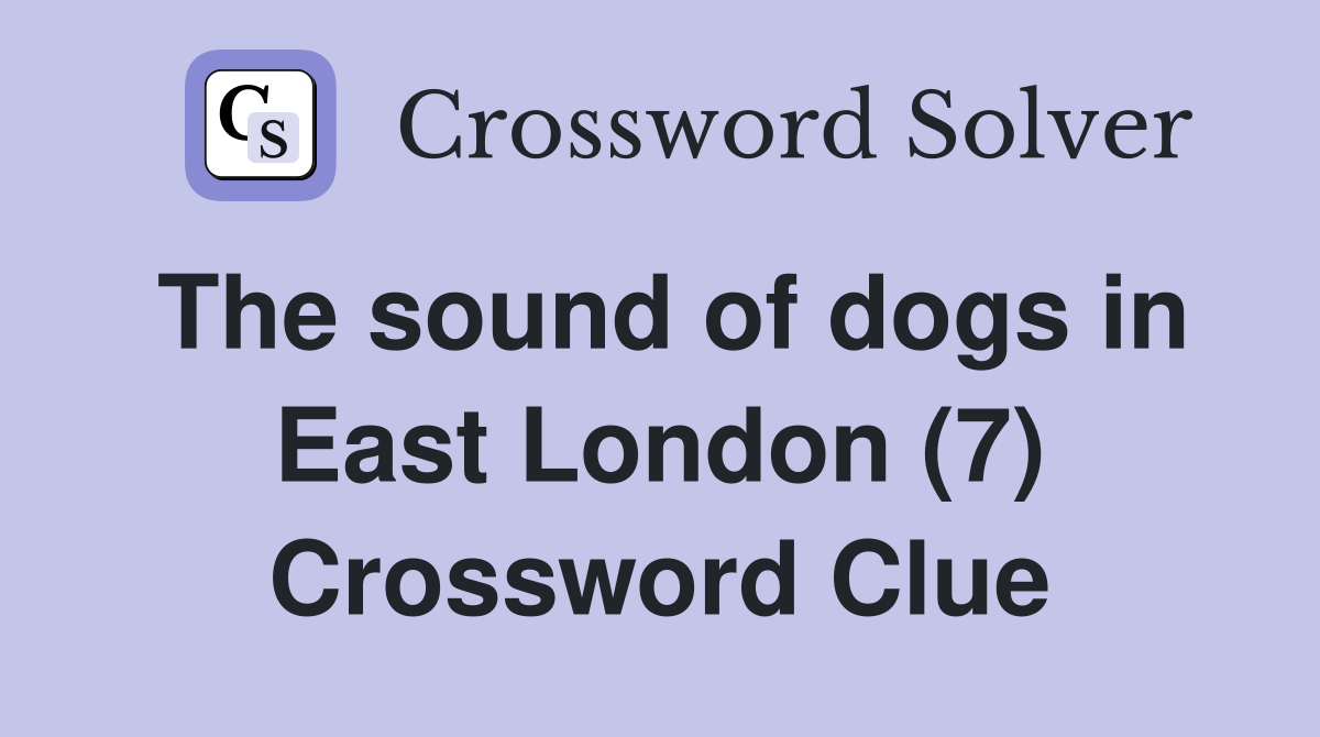 The sound of dogs in East London (7) Crossword Clue