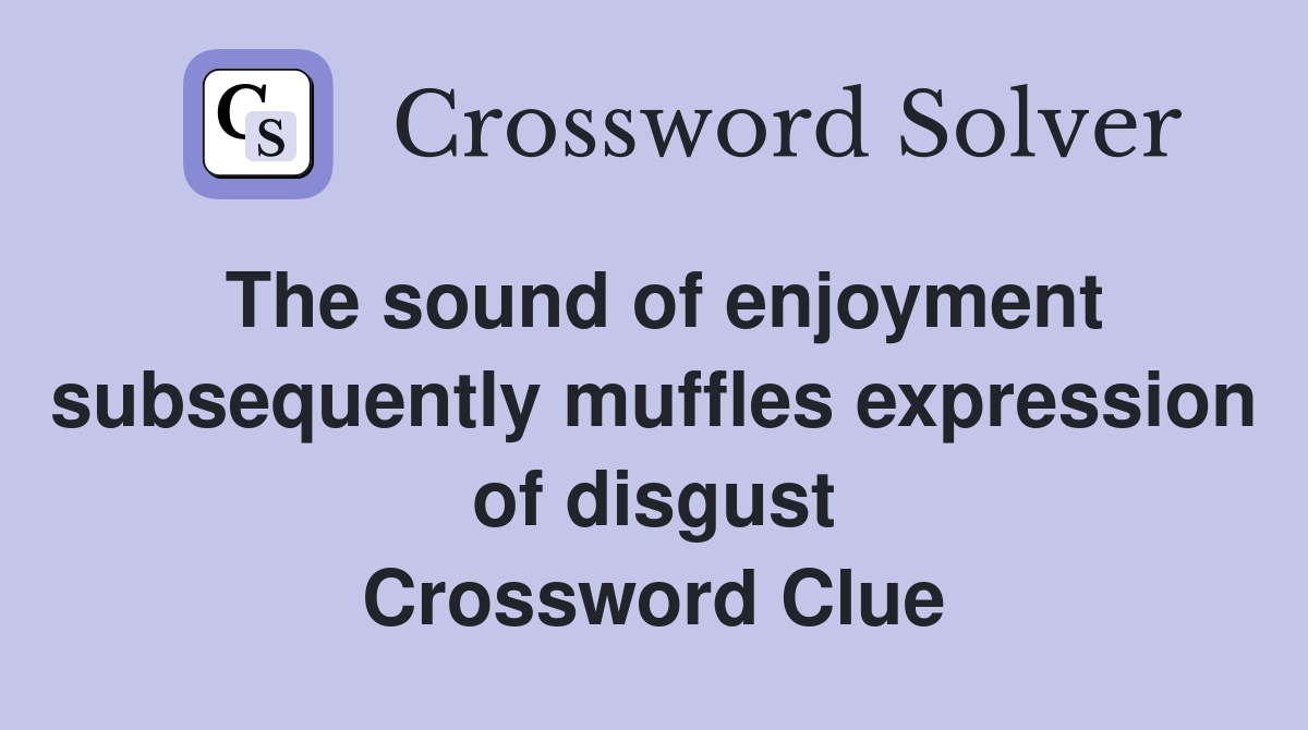 The sound of enjoyment subsequently muffles expression of disgust Crossword Clue