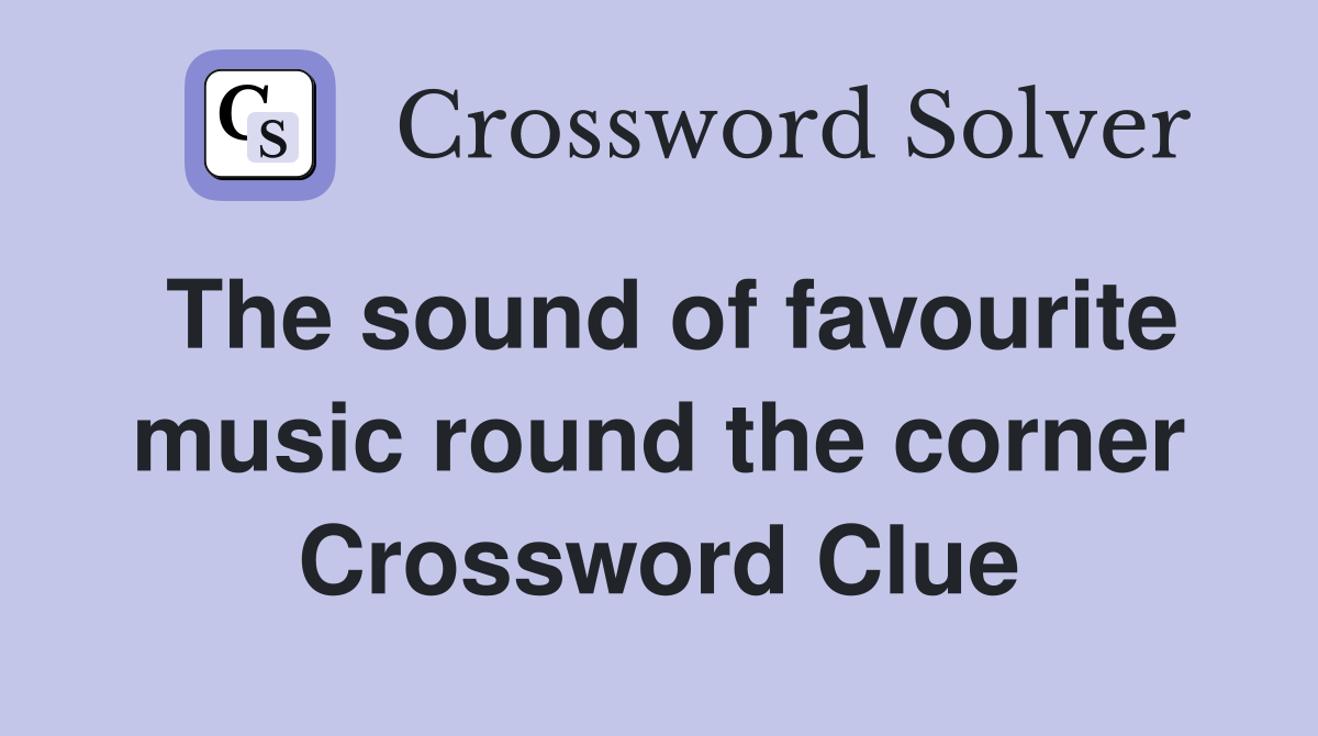 The sound of favourite music round the corner Crossword Clue