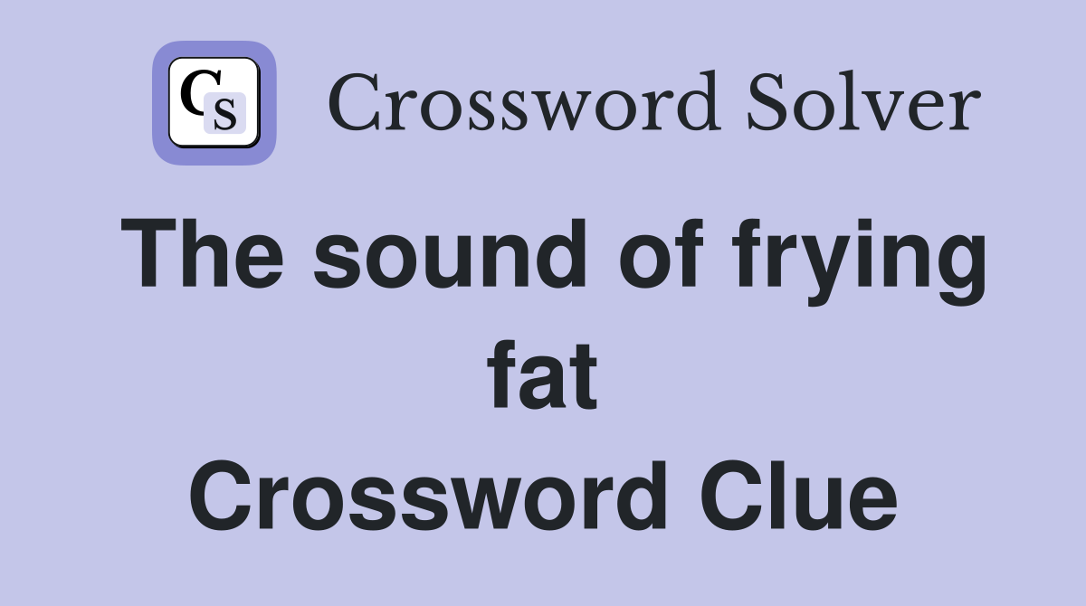 The sound of frying fat Crossword Clue