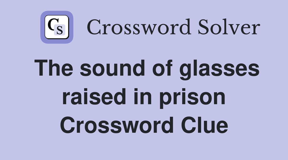 The sound of glasses raised in prison Crossword Clue