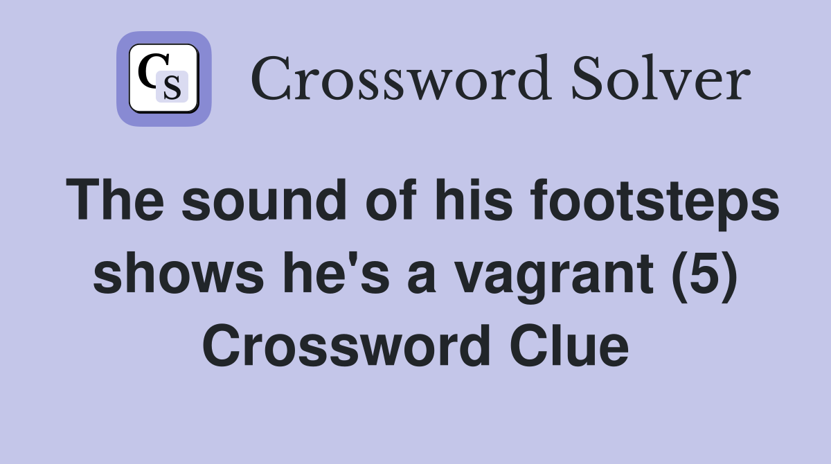 The sound of his footsteps shows he's a vagrant (5) Crossword Clue