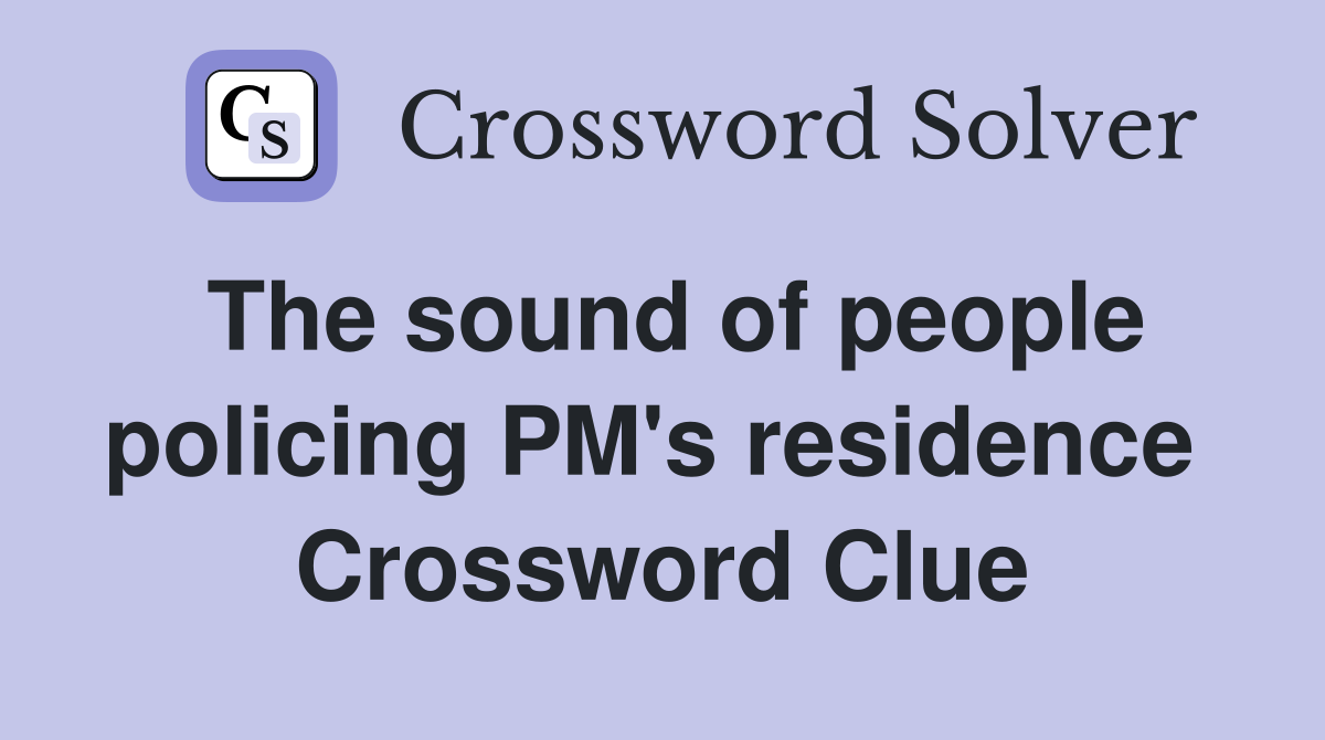 The sound of people policing PM's residence  Crossword Clue