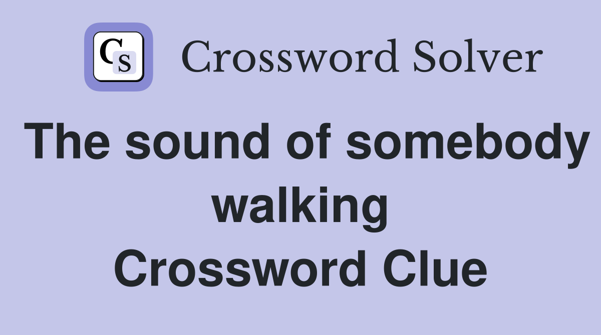 The sound of somebody walking Crossword Clue