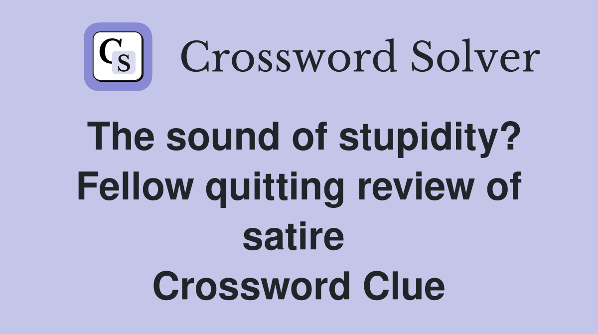 The sound of stupidity? Fellow quitting review of satire  Crossword Clue