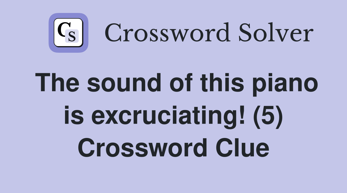 The sound of this piano is excruciating! (5) Crossword Clue