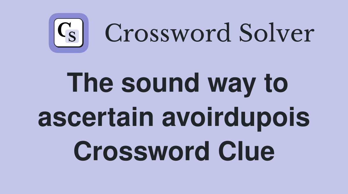 The sound way to ascertain avoirdupois Crossword Clue