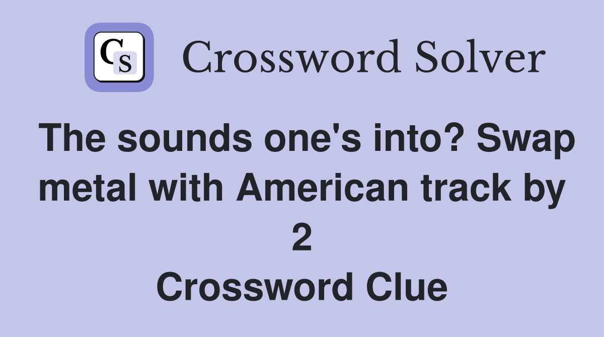 The sounds one's into? Swap metal with American track by 2 Crossword Clue