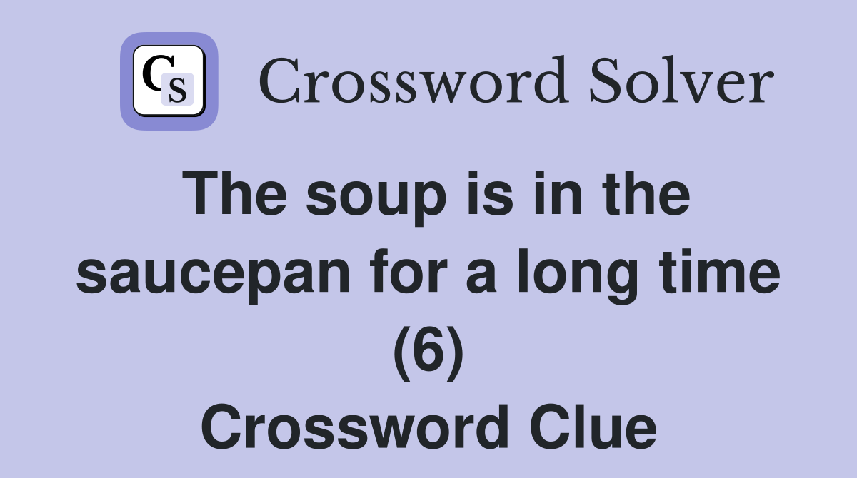 The soup is in the saucepan for a long time (6) Crossword Clue