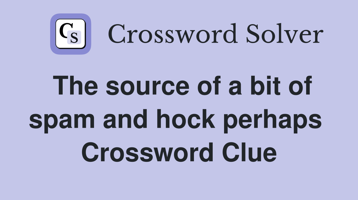 The source of a bit of spam and hock perhaps  Crossword Clue