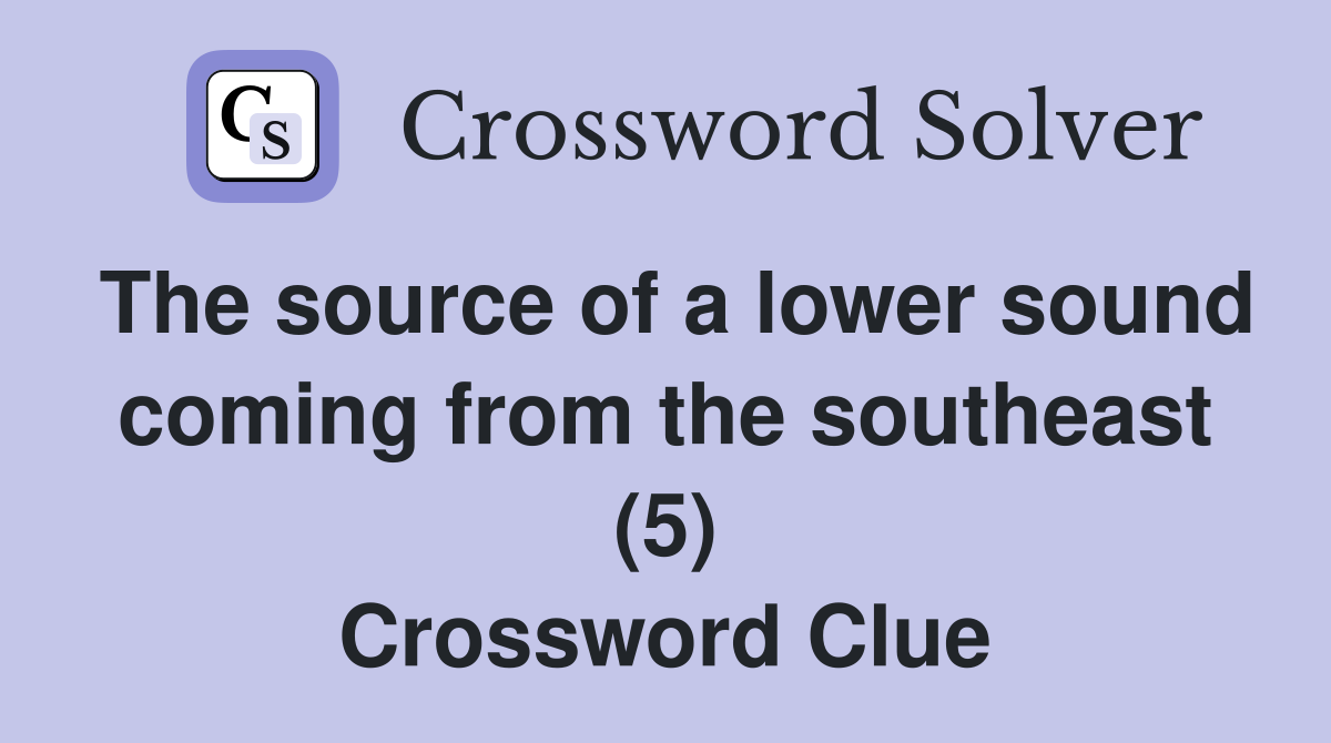 The source of a lower sound coming from the southeast (5) Crossword Clue