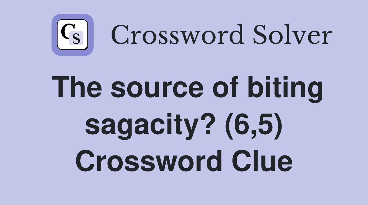 The source of biting sagacity? (6,5) Crossword Clue