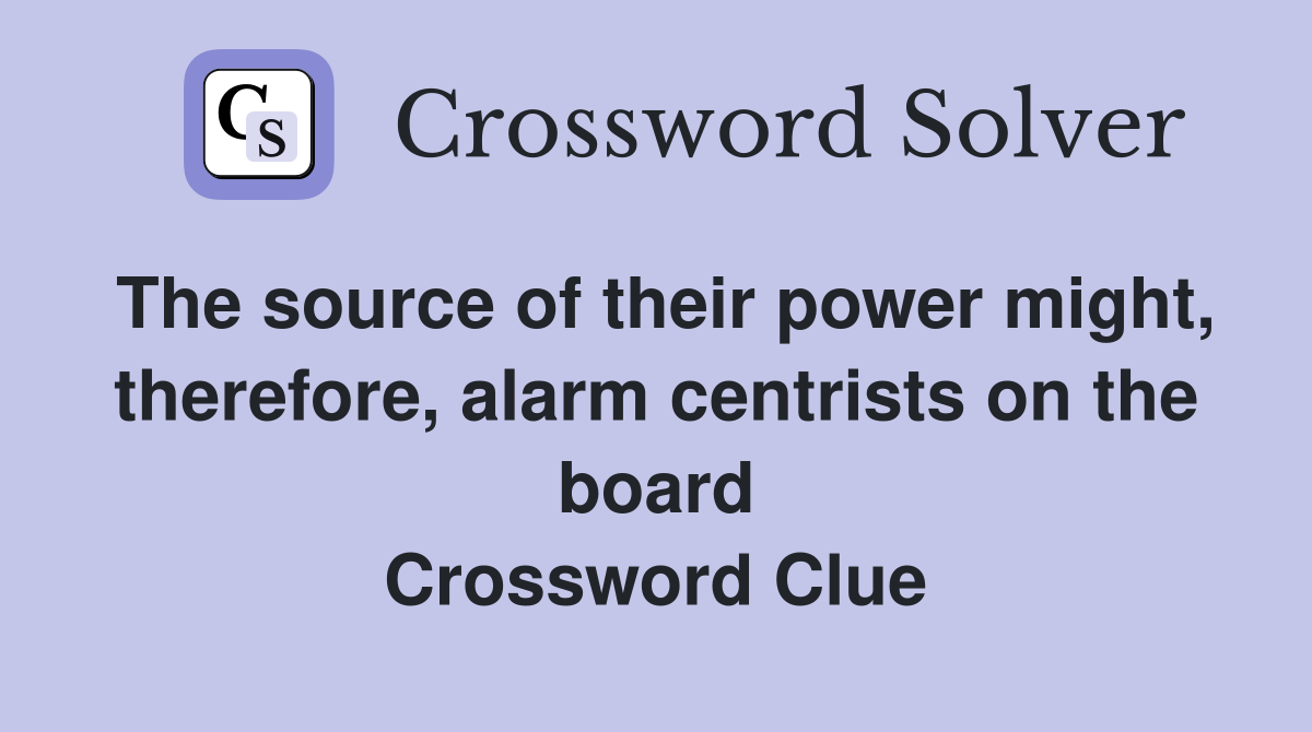 The source of their power might, therefore, alarm centrists on the board Crossword Clue