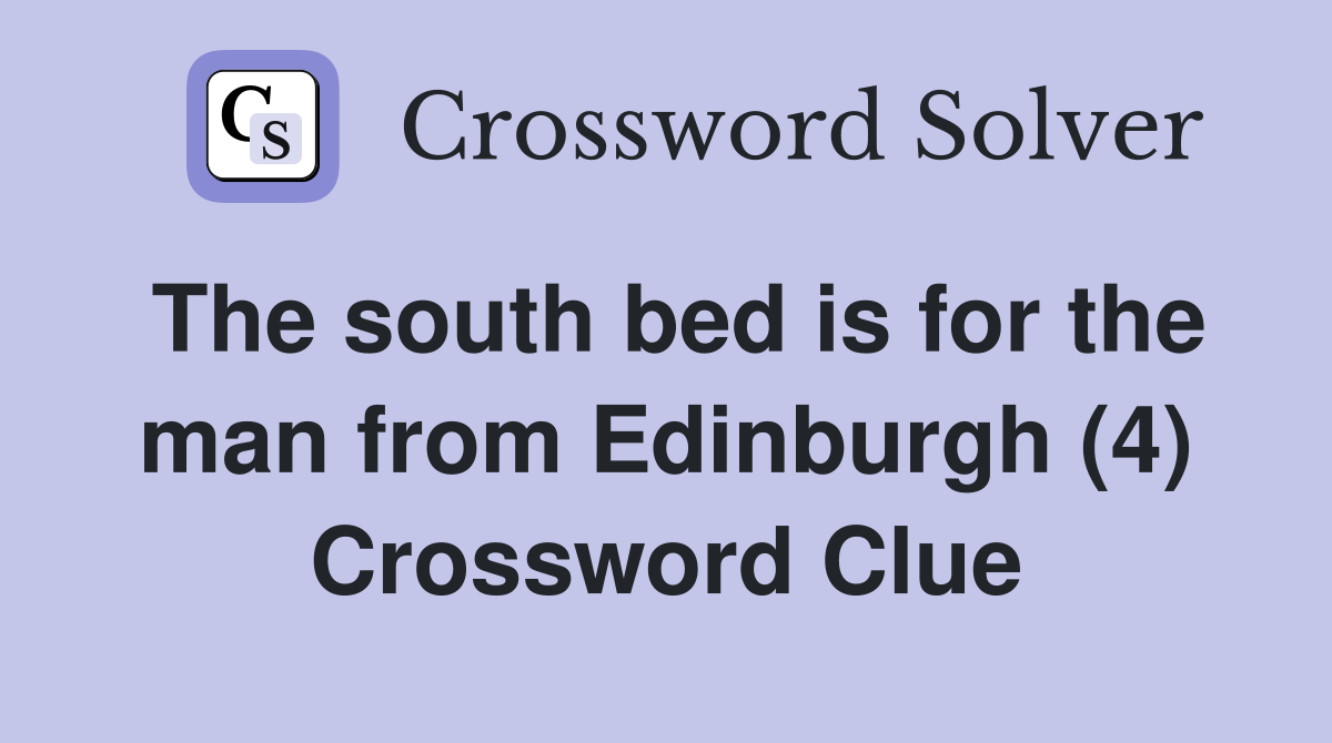 The south bed is for the man from Edinburgh (4) Crossword Clue