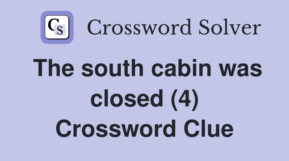 The south cabin was closed (4) Crossword Clue