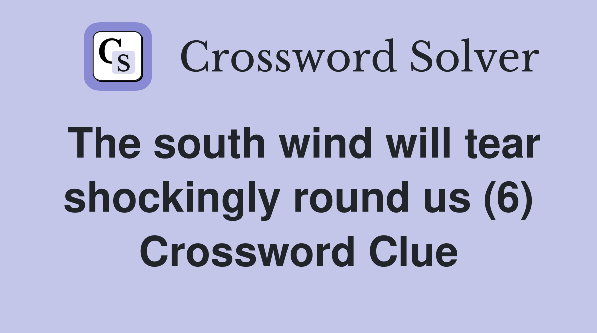 The south wind will tear shockingly round us (6) Crossword Clue