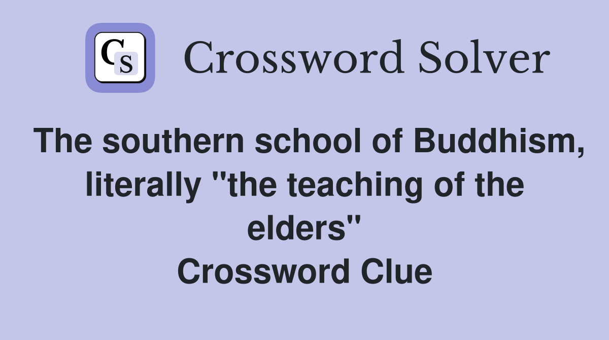 The southern school of Buddhism, literally "the teaching of the elders" Crossword Clue