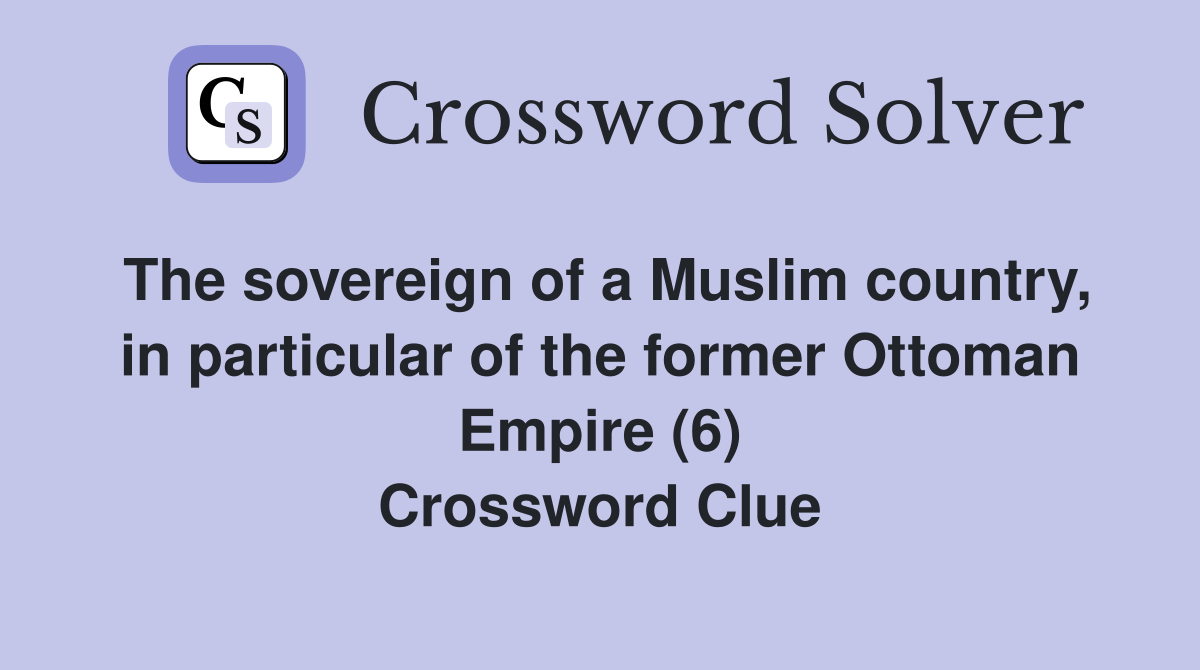 The sovereign of a Muslim country, in particular of the former Ottoman Empire (6) Crossword Clue