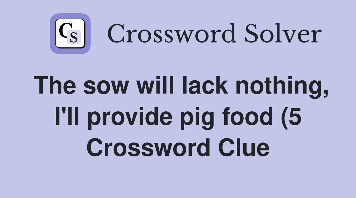 The sow will lack nothing I #39 ll provide pig food (5) Crossword Clue The sow will lack nothing I #39 ll provide pig food (5) Crossword Clue