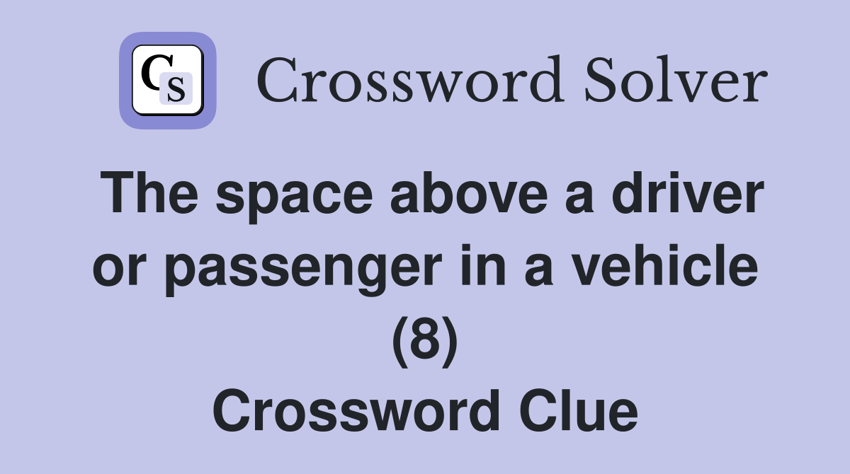 The space above a driver or passenger in a vehicle (8) Crossword Clue