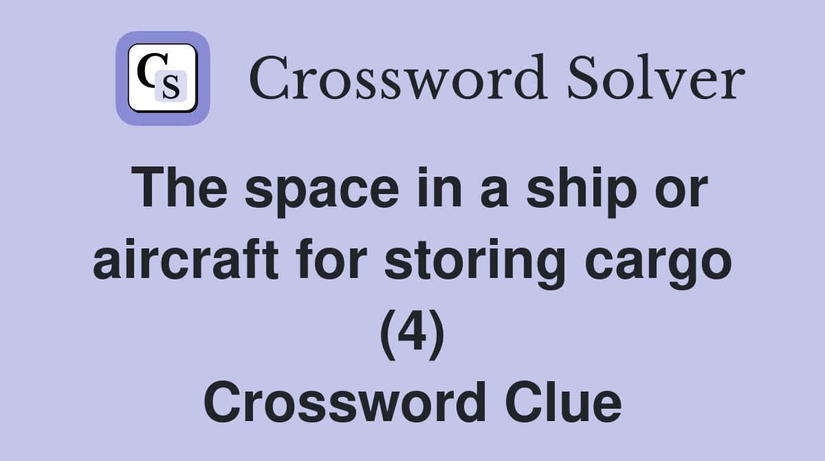 The space in a ship or aircraft for storing cargo (4) Crossword Clue