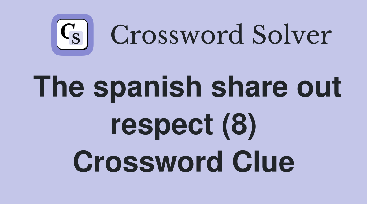 The spanish share out respect (8) Crossword Clue