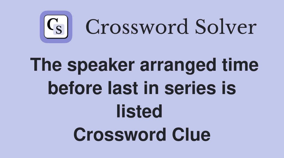 The speaker arranged time before last in series is listed  Crossword Clue