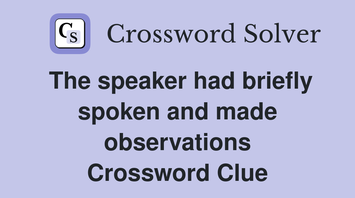 The speaker had briefly spoken and made observations Crossword Clue