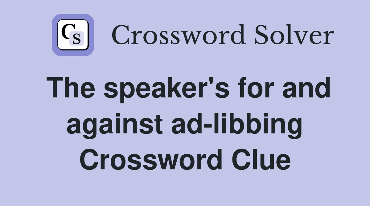 The speaker's for and against ad-libbing Crossword Clue