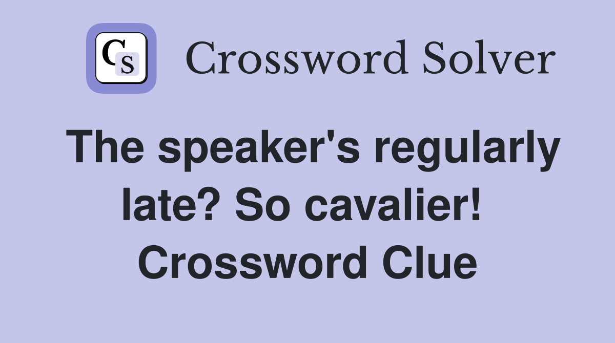 The speaker's regularly late? So cavalier!  Crossword Clue