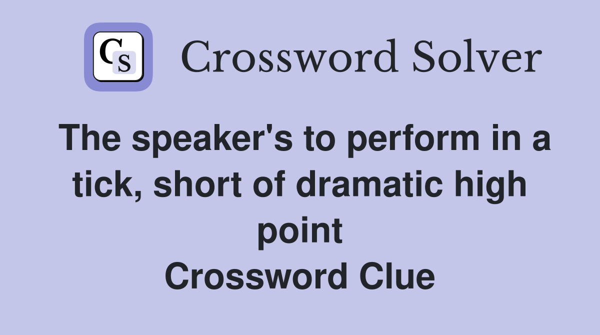 The speaker's to perform in a tick, short of dramatic high point Crossword Clue