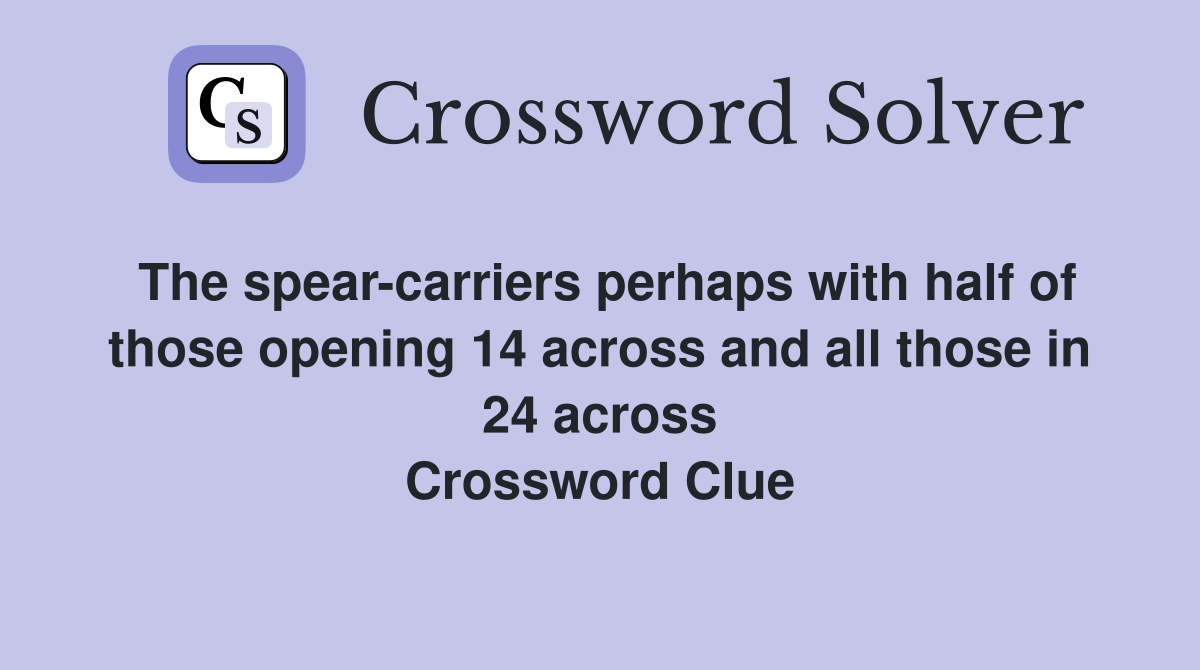 The spear-carriers perhaps with half of those opening 14 across and all those in 24 across Crossword Clue