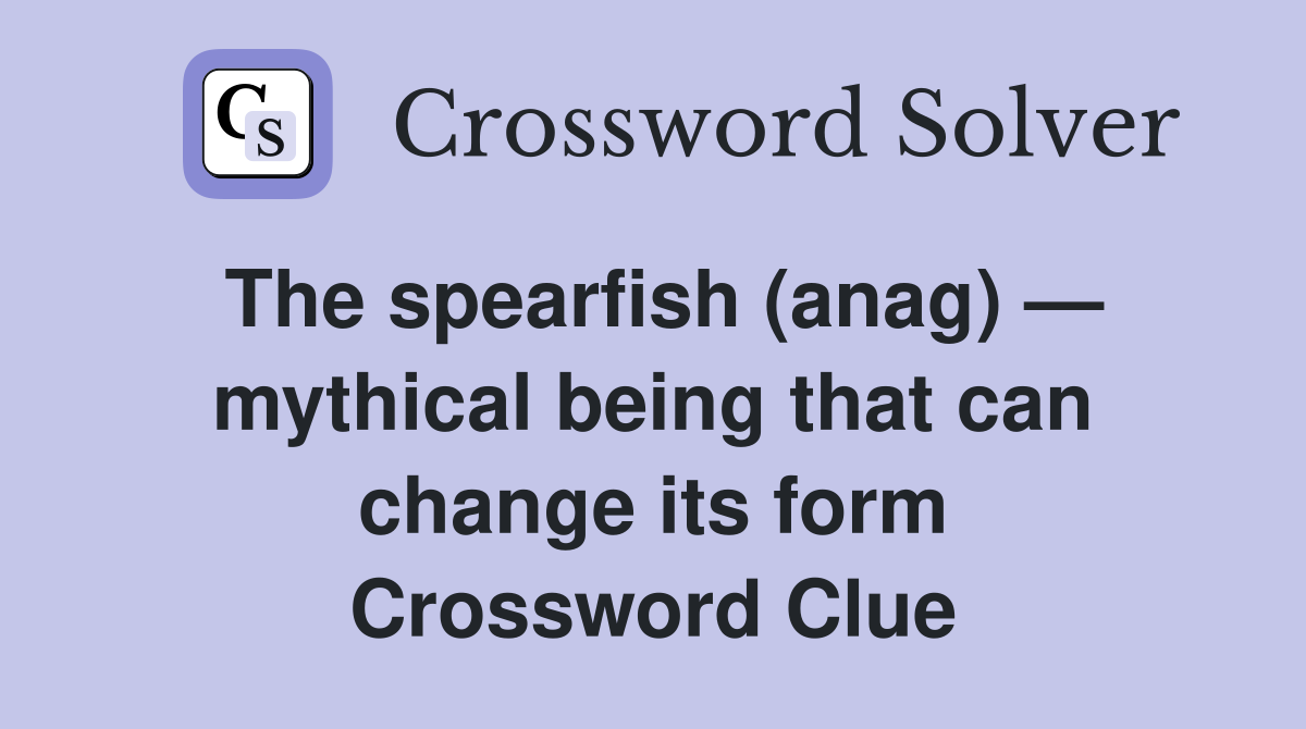 The spearfish (anag) — mythical being that can change its form Crossword Clue