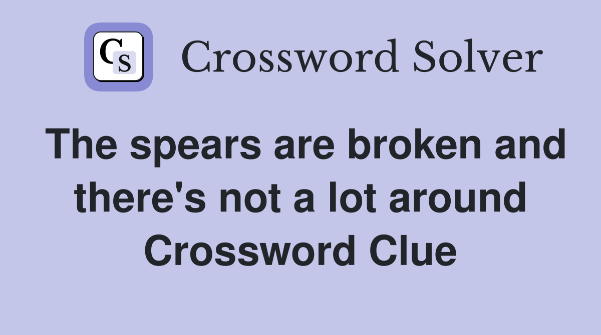 The spears are broken and there's not a lot around Crossword Clue