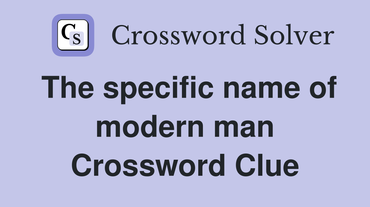 The specific name of modern man Crossword Clue