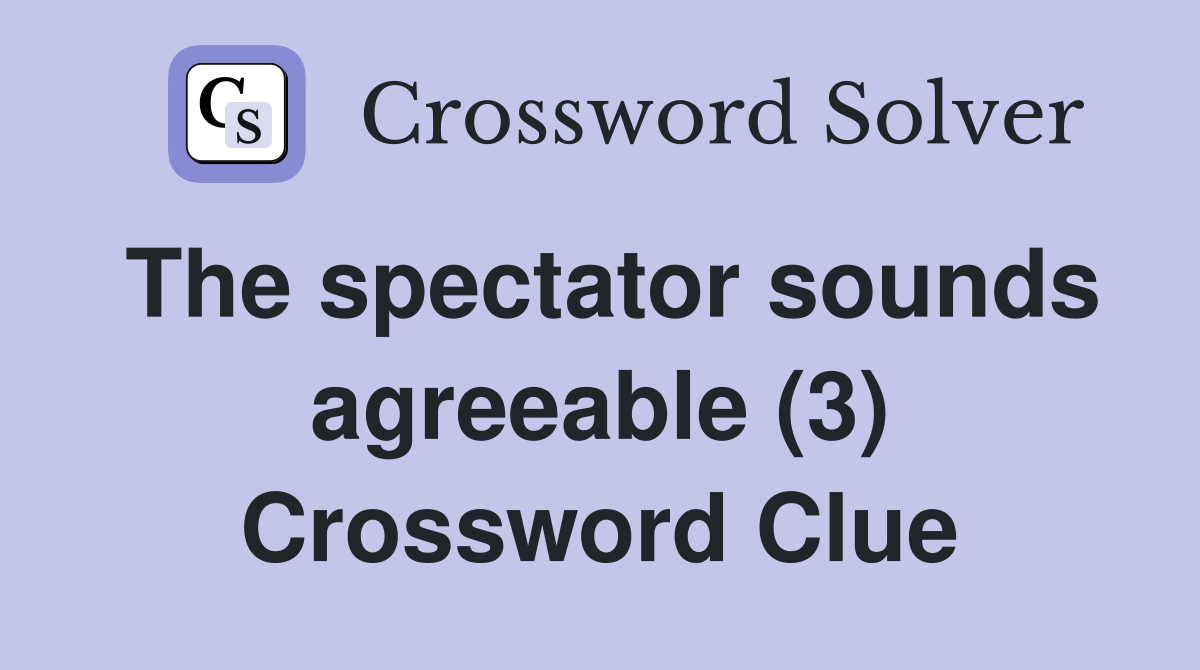 The spectator sounds agreeable (3) Crossword Clue
